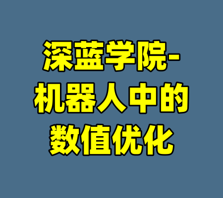 深蓝学院-机器人中的数值优化-99资源站