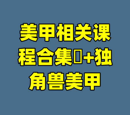 美甲相关课程合集​+独角兽美甲