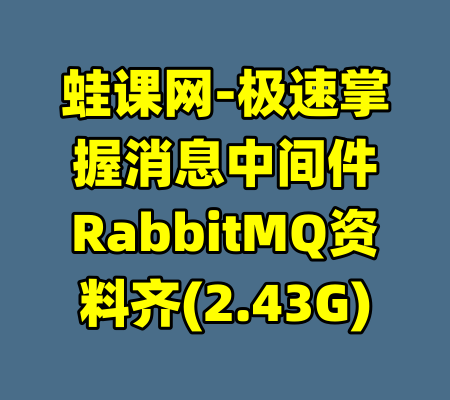 蛙课网-极速掌握消息中间件RabbitMQ资料齐(2.43G)-99资源站