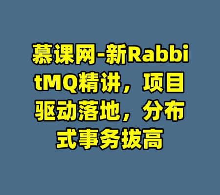 慕课网-新RabbitMQ精讲，项目驱动落地，分布式事务拔高-99资源站
