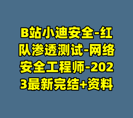B站小迪安全-红队渗透测试-网络安全工程师-2023最新完结+资料-99资源站