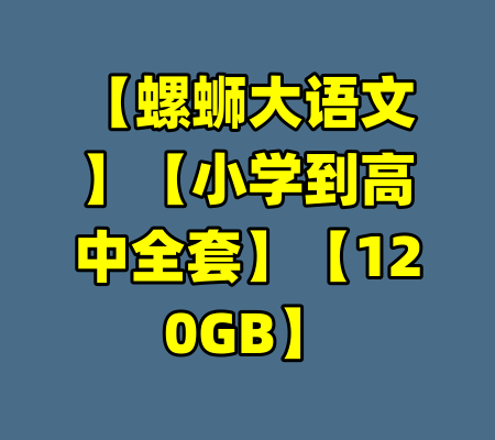 【螺蛳大语文】【小学到高中全套】【120GB】-99资源站