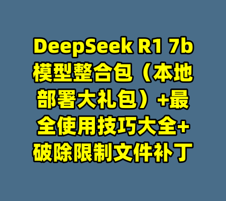 DeepSeek R1 7b模型整合包（本地部署大礼包）+最全使用技巧大全+破除限制文件补丁-99资源站