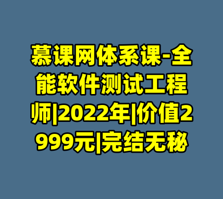 慕课网体系课-全能软件测试工程师|2022年|价值2999元|完结无秘-99资源站