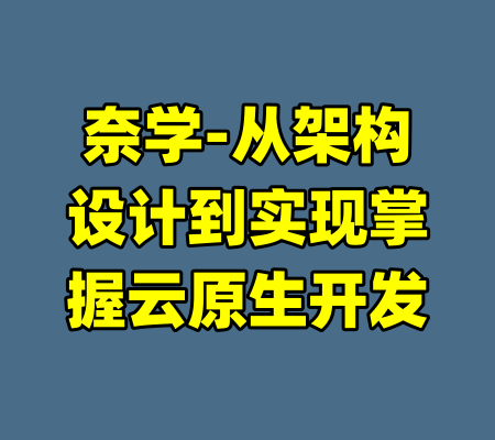 奈学-从架构设计到实现掌握云原生开发-99资源站