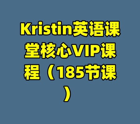 Kristin英语课堂核心VIP课程（185节课）-99资源站