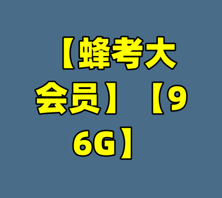 【蜂考大会员】【96G】