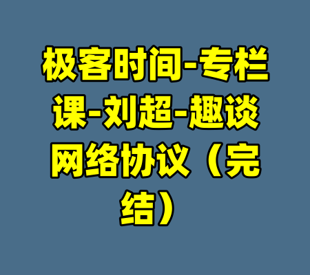 极客时间-专栏课-刘超-趣谈网络协议（完结）-99资源站