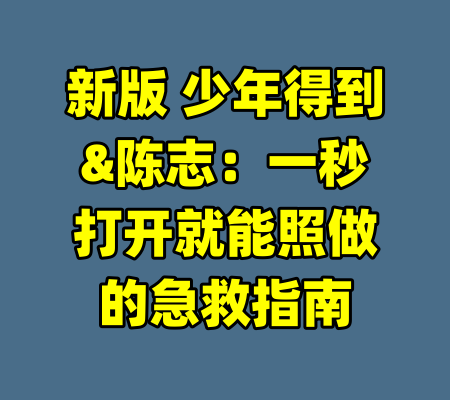 新版 少年得到&陈志：一秒打开就能照做的急救指南