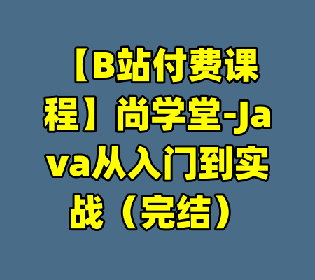 【B站付费课程】尚学堂-Java从入门到实战（完结）-99资源站
