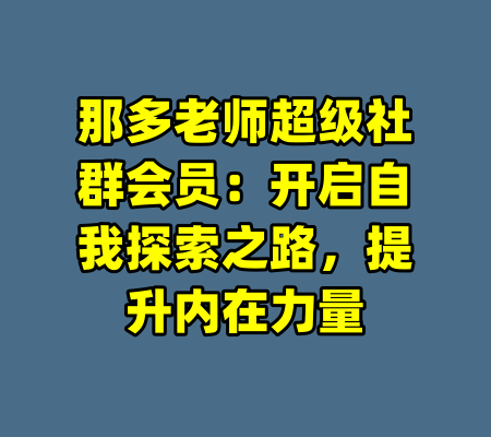 那多老师超级社群会员：开启自我探索之路，提升内在力量
