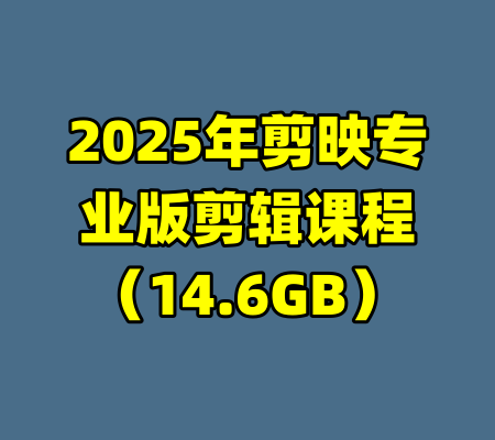2025年剪映专业版剪辑课程（14.6GB）-99资源站