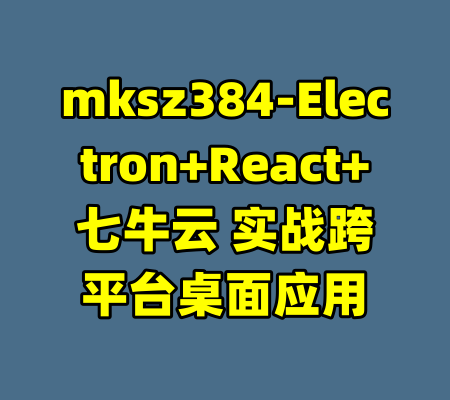 mksz384-Electron+React+七牛云 实战跨平台桌面应用-99资源站