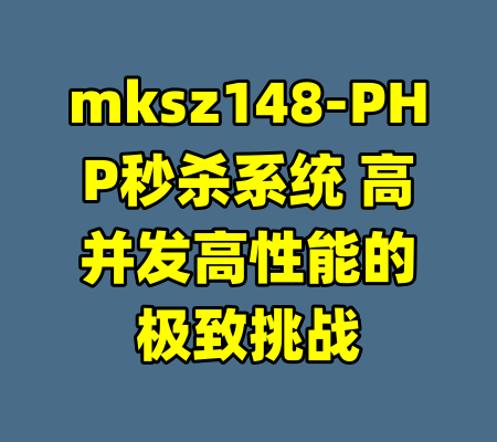 mksz148-PHP秒杀系统 高并发高性能的极致挑战-99资源站