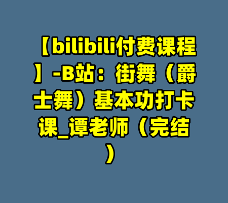 【bilibili付费课程】-B站：街舞（爵士舞）基本功打卡课_谭老师（完结）