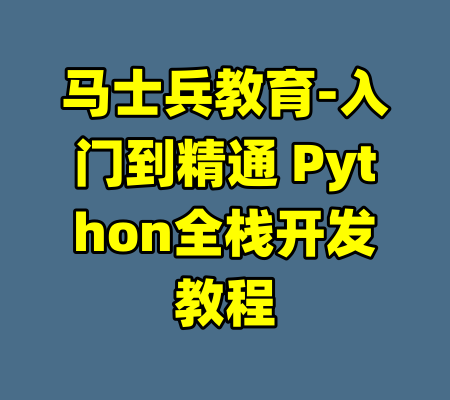 马士兵教育-入门到精通 Python全栈开发教程-99资源站