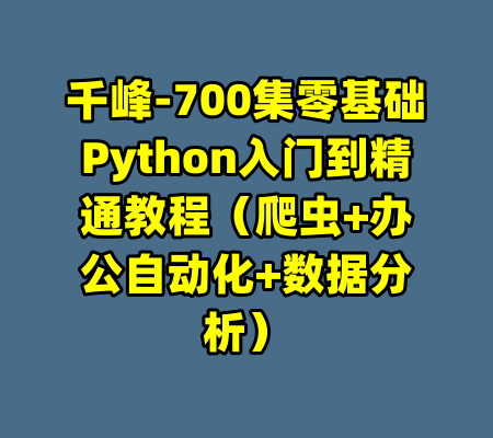 千峰-700集零基础Python入门到精通教程（爬虫+办公自动化+数据分析）-99资源站