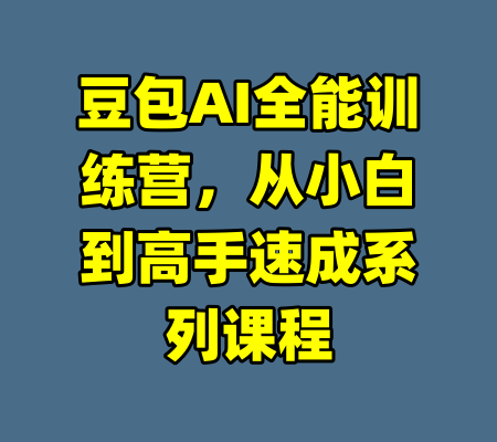 豆包AI全能训练营，从小白到高手速成系列课程-99资源站