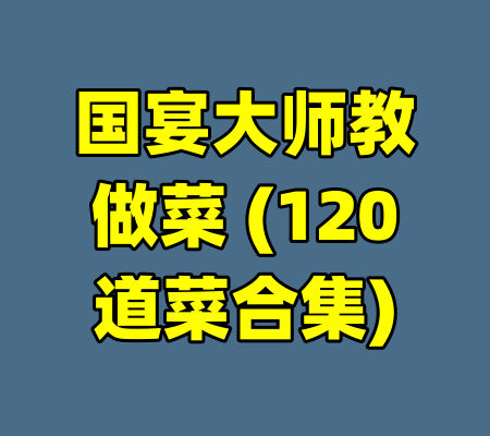 国宴大师教做菜 (120道菜合集)
