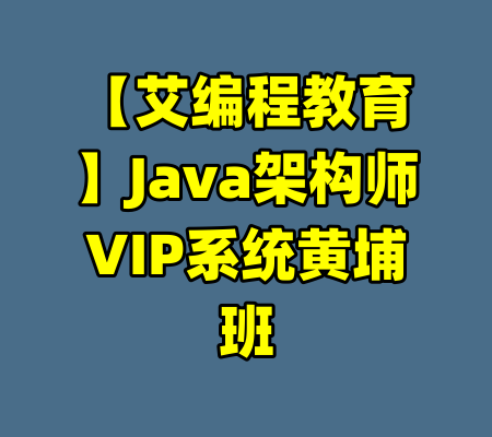 【艾编程教育】Java架构师VIP系统黄埔班-99资源站