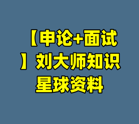 【申论+面试】刘大师知识星球资料-99资源站