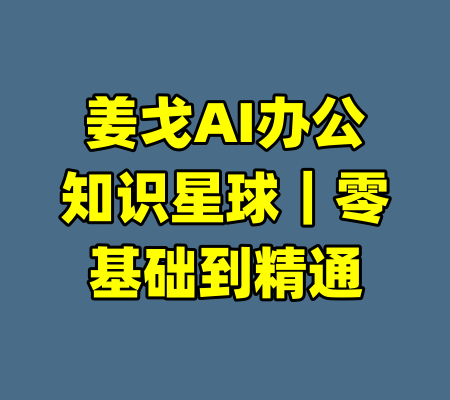 姜戈AI办公知识星球｜零基础到精通-99资源站
