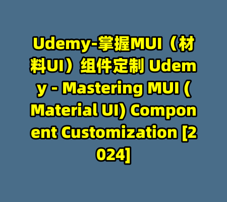 Udemy-掌握MUI（材料UI）组件定制 Udemy - Mastering MUI (Material UI) Component Customization [2024]-99资源站