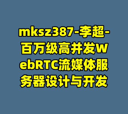 mksz387-李超-百万级高并发WebRTC流媒体服务器设计与开发