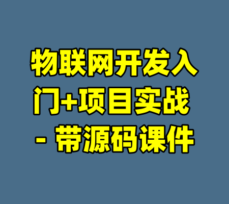 物联网开发入门+项目实战 - 带源码课件-99资源站