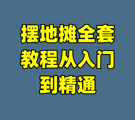 摆地摊全套教程从入门到精通
