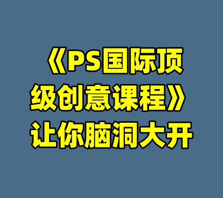 《PS国际顶级创意课程》让你脑洞大开
