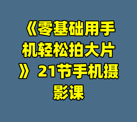 《零基础用手机轻松拍大片》 21节手机摄影课
