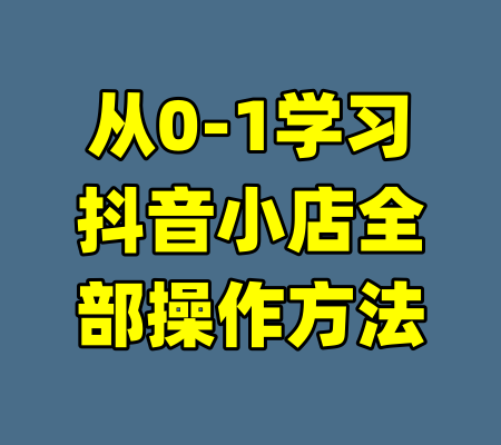 从0-1学习抖音小店全部操作方法