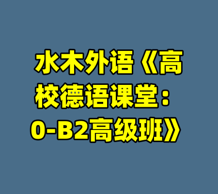 水木外语《高校德语课堂:0-B2高级班》