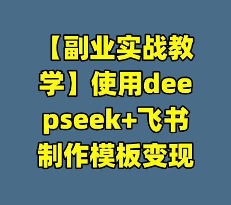 【副业实战教学】使用deepseek+飞书制作模板变现-99资源站