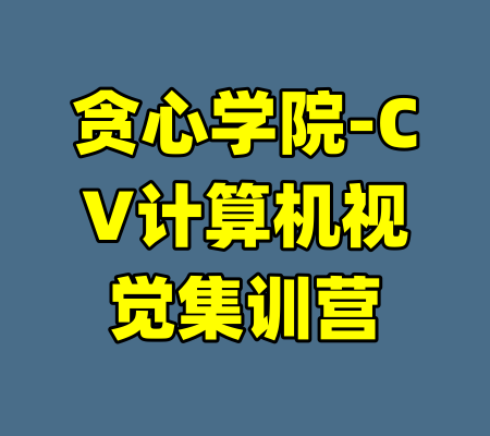 贪心学院-CV计算机视觉集训营-99资源站