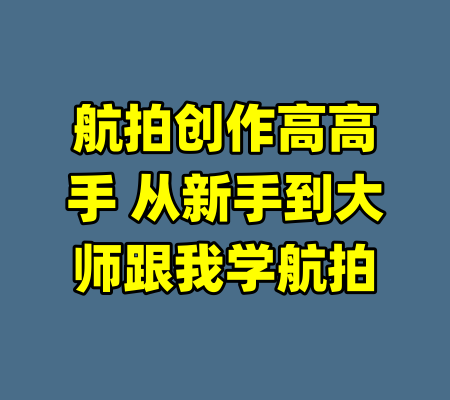 航拍创作高高手 从新手到大师跟我学航拍