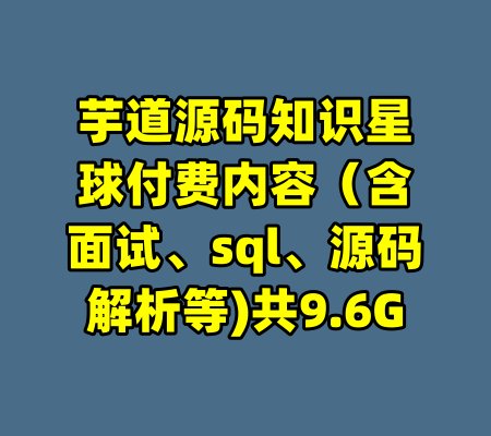 芋道源码知识星球付费内容（含面试、sql、源码解析等)共9.6G-99资源站