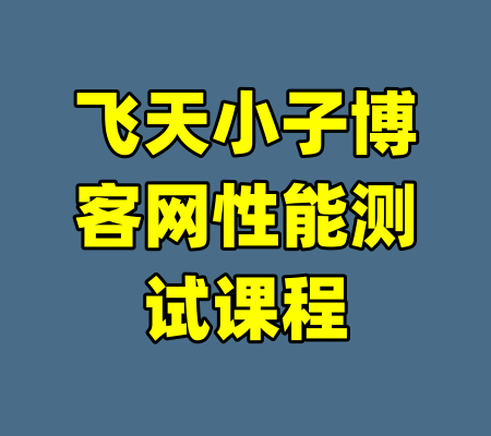 飞天小子博客网性能测试课程-99资源站