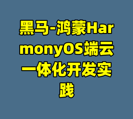 黑马-鸿蒙HarmonyOS端云一体化开发实践