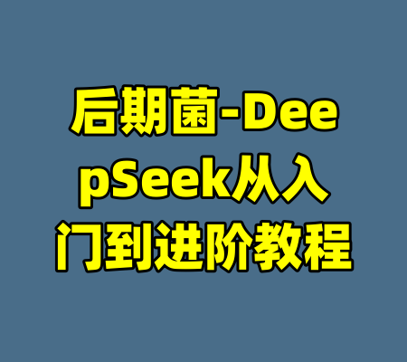 后期菌-DeepSeek从入门到进阶教程