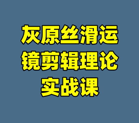 灰原丝滑运镜剪辑理论实战课