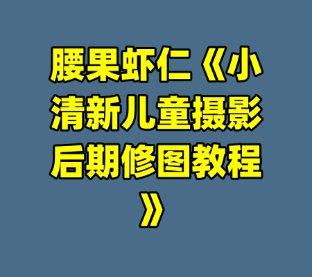腰果虾仁《小清新儿童摄影后期修图教程》