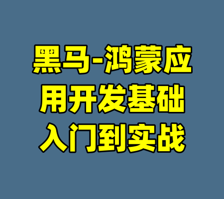 黑马-鸿蒙应用开发基础入门到实战-99资源站