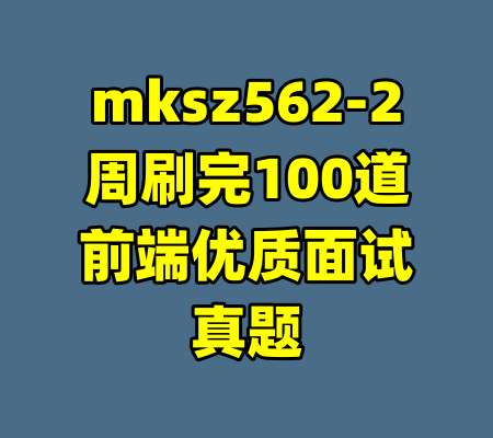 mksz562-2周刷完100道前端优质面试真题