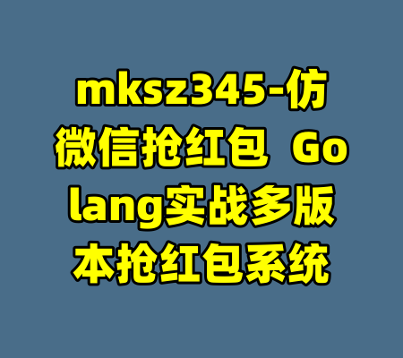 mksz345-仿微信抢红包  Golang实战多版本抢红包系统-99资源站