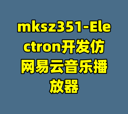mksz351-Electron开发仿网易云音乐播放器-99资源站