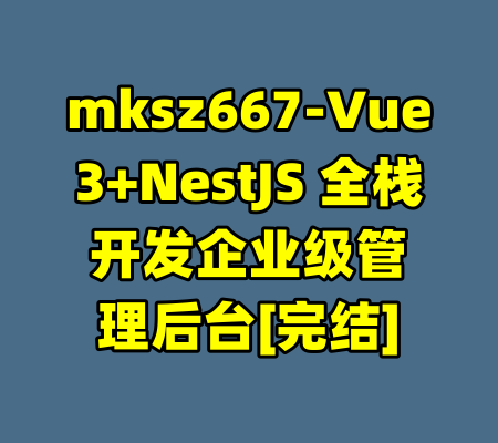 mksz667-Vue3+NestJS 全栈开发企业级管理后台[完结]-99资源站
