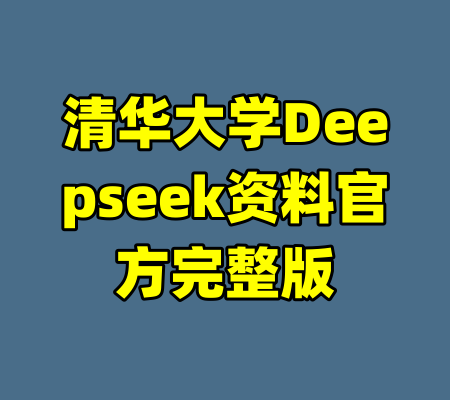 清华大学Deepseek资料官方完整版-99资源站