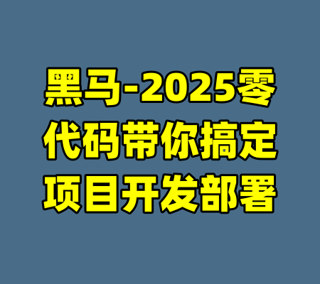 黑马-2025零代码带你搞定项目开发部署-99资源站